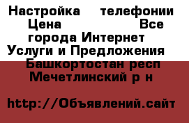 Настройка IP телефонии › Цена ­ 5000-10000 - Все города Интернет » Услуги и Предложения   . Башкортостан респ.,Мечетлинский р-н